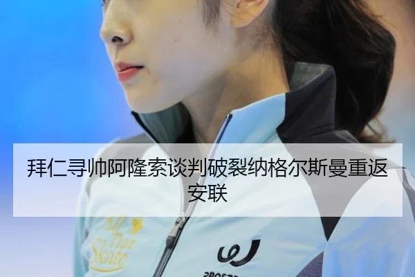拜仁寻帅阿隆索谈判破裂纳格尔斯曼重返安联