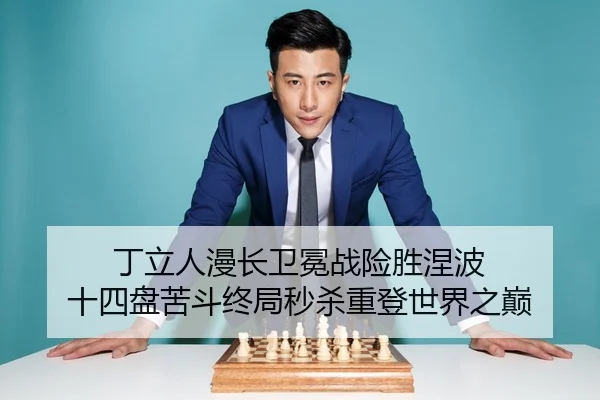 丁立人漫长卫冕战险胜涅波 十四盘苦斗终局秒杀重登世界之巅